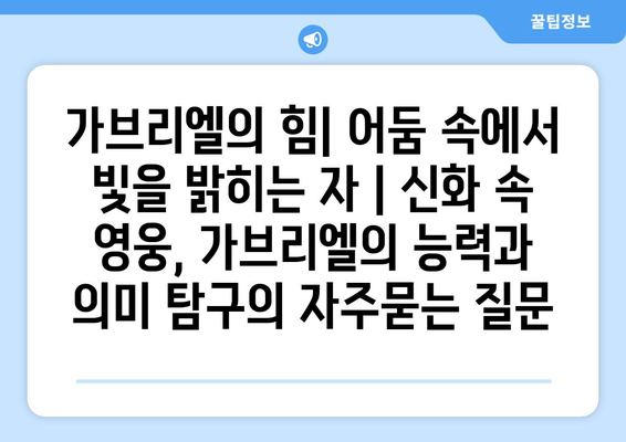 가브리엘의 힘| 어둠 속에서 빛을 밝히는 자 | 신화 속 영웅, 가브리엘의 능력과 의미 탐구