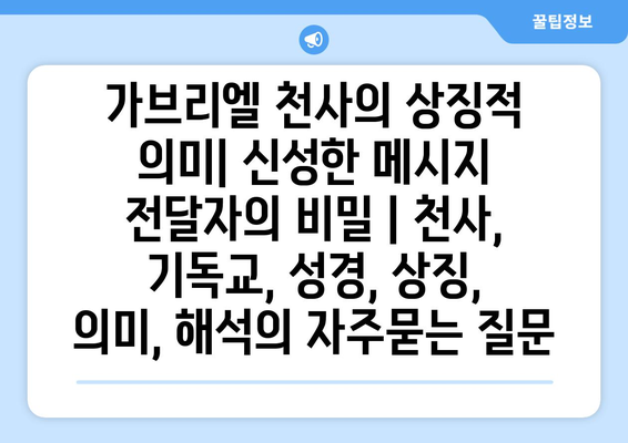 가브리엘 천사의 상징적 의미| 신성한 메시지 전달자의 비밀 | 천사, 기독교, 성경, 상징, 의미, 해석