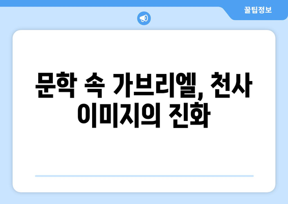 가브리엘, 문학 속 천사의 얼굴| 천사상이 만들어낸 이미지 분석 | 가브리엘, 천사, 문학, 이미지, 분석, 천사상