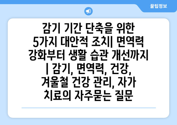 감기 기간 단축을 위한 5가지 대안적 조치| 면역력 강화부터 생활 습관 개선까지 | 감기, 면역력, 건강, 겨울철 건강 관리, 자가 치료