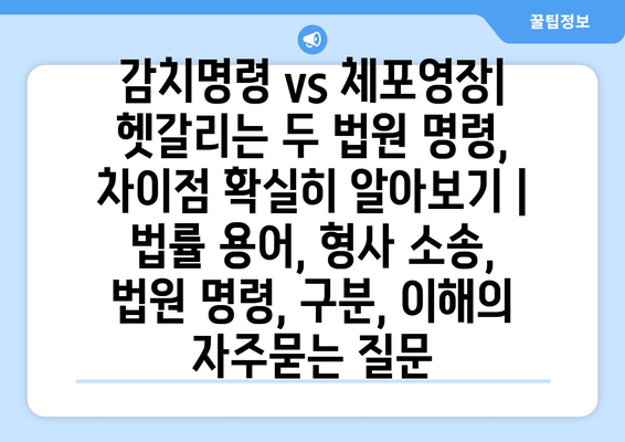 감치명령 vs 체포영장| 헷갈리는 두 법원 명령, 차이점 확실히 알아보기 | 법률 용어, 형사 소송, 법원 명령, 구분, 이해