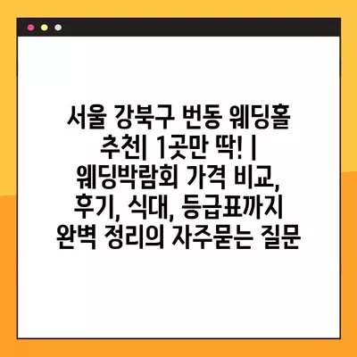 서울 강북구 번동 웨딩홀 추천| 1곳만 딱! | 웨딩박람회 가격 비교, 후기, 식대, 등급표까지 완벽 정리