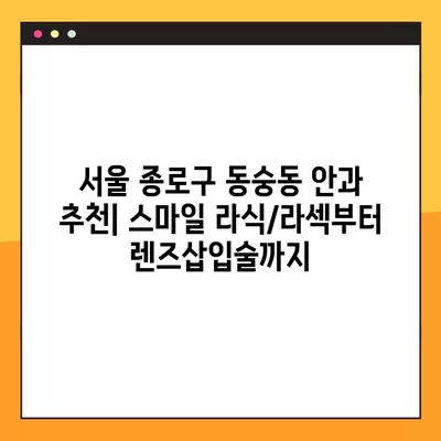 서울 종로구 동숭동 스마일 라식/라섹 안과 추천 6곳| 시력교정 수술, 렌즈삽입술 가격 비교 | 녹내장, 백내장 정보