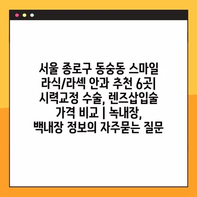 서울 종로구 동숭동 스마일 라식/라섹 안과 추천 6곳| 시력교정 수술, 렌즈삽입술 가격 비교 | 녹내장, 백내장 정보