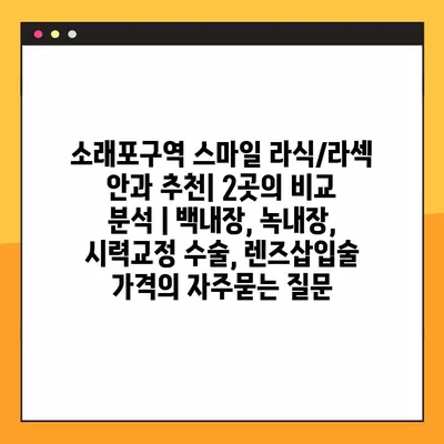 소래포구역 스마일 라식/라섹 안과 추천| 2곳의 비교 분석 | 백내장, 녹내장, 시력교정 수술, 렌즈삽입술 가격