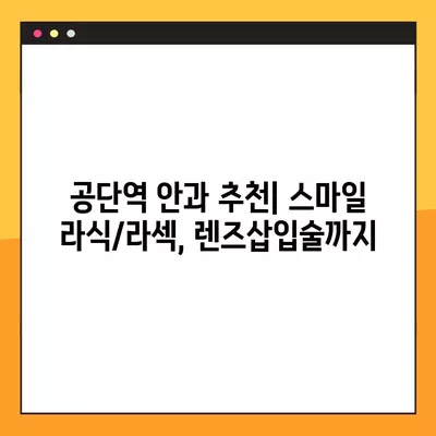 공단역 스마일 라식/라섹 잘하는 안과 2곳 추천| 렌즈삽입술, 시력교정 수술 정보까지! | 녹내장, 백내장 가격 비교