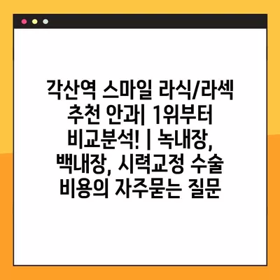 각산역 스마일 라식/라섹 추천 안과| 1위부터 비교분석! | 녹내장, 백내장, 시력교정 수술 비용