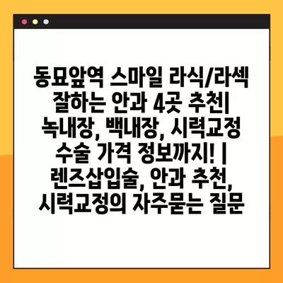 동묘앞역 스마일 라식/라섹 잘하는 안과 4곳 추천| 녹내장, 백내장, 시력교정 수술 가격 정보까지! | 렌즈삽입술, 안과 추천, 시력교정