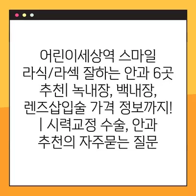 어린이세상역 스마일 라식/라섹 잘하는 안과 6곳 추천| 녹내장, 백내장, 렌즈삽입술 가격 정보까지! | 시력교정 수술, 안과 추천