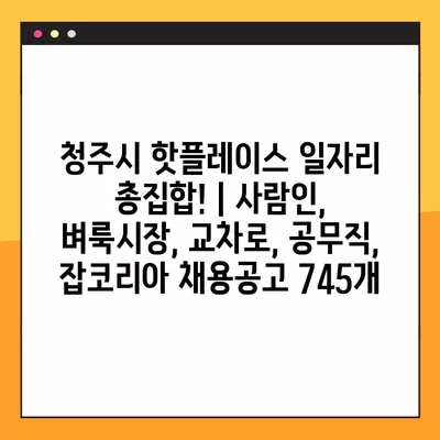 청주시 핫플레이스 일자리 총집합! | 사람인, 벼룩시장, 교차로, 공무직, 잡코리아 채용공고 745개