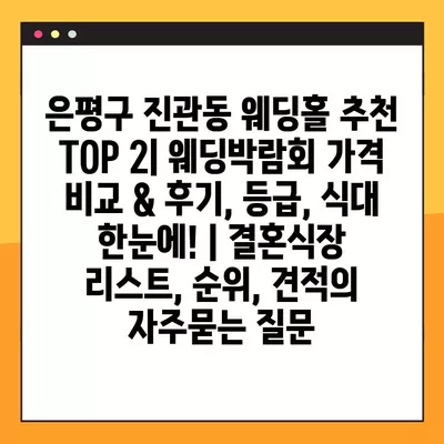 은평구 진관동 웨딩홀 추천 TOP 2| 웨딩박람회 가격 비교 & 후기, 등급, 식대 한눈에! | 결혼식장 리스트, 순위, 견적