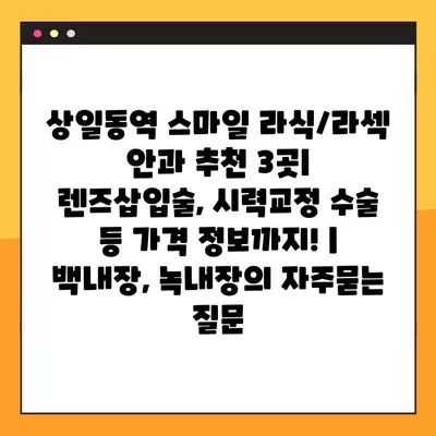 상일동역 스마일 라식/라섹 안과 추천 3곳| 렌즈삽입술, 시력교정 수술 등 가격 정보까지! | 백내장, 녹내장