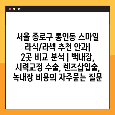 서울 종로구 통인동 스마일 라식/라섹 추천 안과|  2곳 비교 분석 | 백내장, 시력교정 수술, 렌즈삽입술, 녹내장 비용