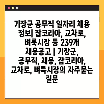 기장군 공무직 일자리 채용 정보| 잡코리아, 교차로, 벼룩시장 등 239개 채용공고 | 기장군, 공무직, 채용, 잡코리아, 교차로, 벼룩시장