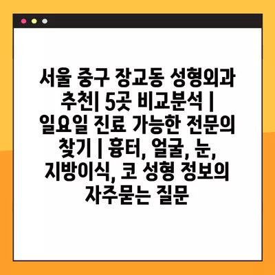 서울 중구 장교동 성형외과 추천| 5곳 비교분석 | 일요일 진료 가능한 전문의 찾기 | 흉터, 얼굴, 눈, 지방이식, 코 성형 정보