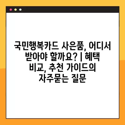 국민행복카드 사은품, 어디서 받아야 할까요? | 혜택 비교, 추천 가이드