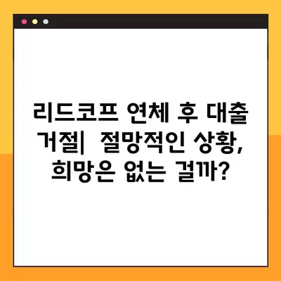 리드코프 연체자 대출 부결 후기| 10등급의 현실적인 대안 | 리드코프, 연체, 신용불량, 대출, 후기