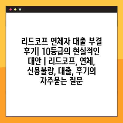 리드코프 연체자 대출 부결 후기| 10등급의 현실적인 대안 | 리드코프, 연체, 신용불량, 대출, 후기