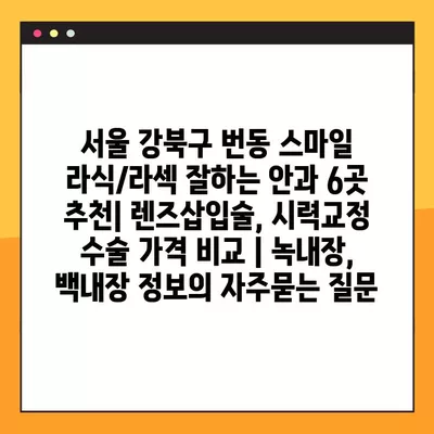 서울 강북구 번동 스마일 라식/라섹 잘하는 안과 6곳 추천| 렌즈삽입술, 시력교정 수술 가격 비교 | 녹내장, 백내장 정보