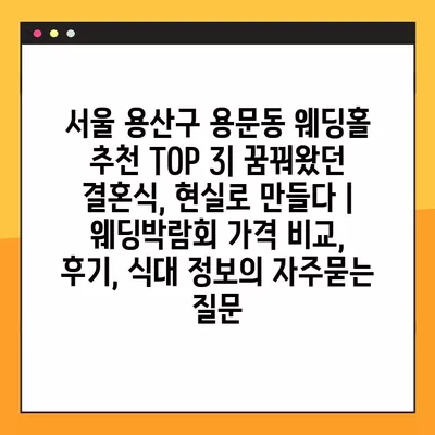 서울 용산구 용문동 웨딩홀 추천 TOP 3| 꿈꿔왔던 결혼식, 현실로 만들다 | 웨딩박람회 가격 비교, 후기, 식대 정보