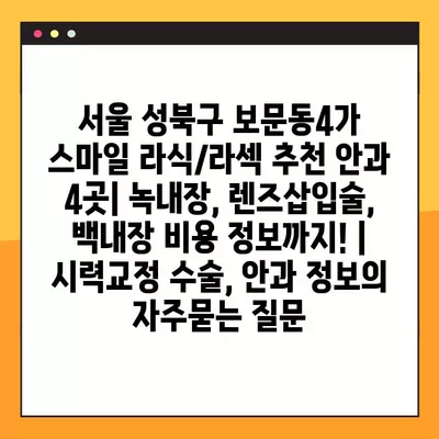 서울 성북구 보문동4가 스마일 라식/라섹 추천 안과 4곳| 녹내장, 렌즈삽입술, 백내장 비용 정보까지! | 시력교정 수술, 안과 정보