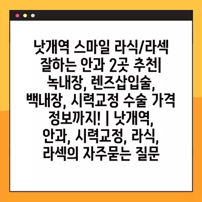 낫개역 스마일 라식/라섹 잘하는 안과 2곳 추천| 녹내장, 렌즈삽입술, 백내장, 시력교정 수술 가격 정보까지! | 낫개역, 안과, 시력교정, 라식, 라섹