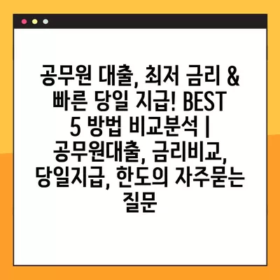 공무원 대출, 최저 금리 & 빠른 당일 지급! BEST 5 방법 비교분석 | 공무원대출, 금리비교, 당일지급, 한도