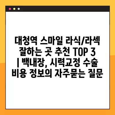 대청역 스마일 라식/라섹 잘하는 곳 추천 TOP 3 | 백내장, 시력교정 수술 비용 정보