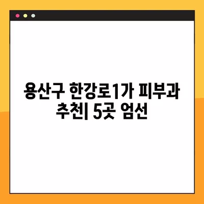 용산구 한강로1가 피부과 추천| 전문의 일요일 진료 & 시술 비교 (리프팅, 보톡스, 필러, 레이저제모, 여드름) | 5곳 엄선