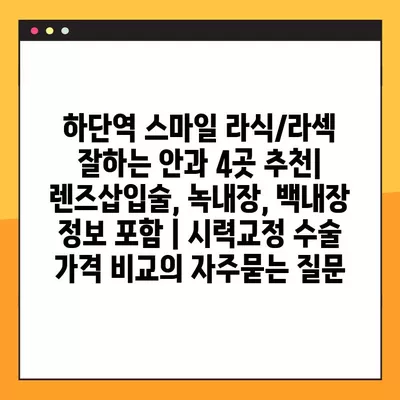 하단역 스마일 라식/라섹 잘하는 안과 4곳 추천| 렌즈삽입술, 녹내장, 백내장 정보 포함 | 시력교정 수술 가격 비교