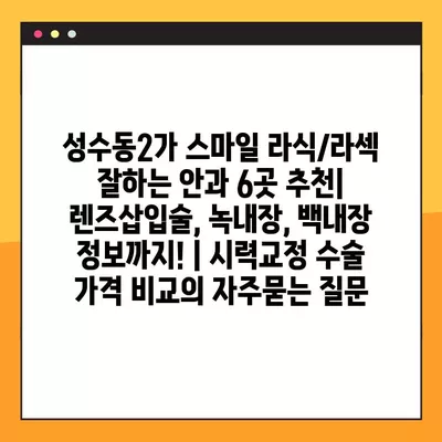 성수동2가 스마일 라식/라섹 잘하는 안과 6곳 추천| 렌즈삽입술, 녹내장, 백내장 정보까지! | 시력교정 수술 가격 비교