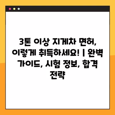 3톤 이상 지게차 면허, 이렇게 취득하세요! | 완벽 가이드, 시험 정보, 합격 전략