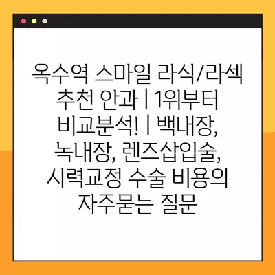 옥수역 스마일 라식/라섹 추천 안과 | 1위부터 비교분석! | 백내장, 녹내장, 렌즈삽입술, 시력교정 수술 비용