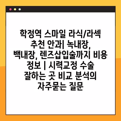 학정역 스마일 라식/라섹 추천 안과| 녹내장, 백내장, 렌즈삽입술까지 비용 정보 | 시력교정 수술 잘하는 곳 비교 분석