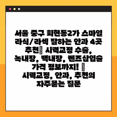 서울 중구 회현동2가 스마일 라식/라섹 잘하는 안과 4곳 추천| 시력교정 수술, 녹내장, 백내장, 렌즈삽입술 가격 정보까지! | 시력교정, 안과, 추천