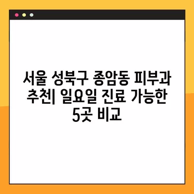 서울 성북구 종암동 피부과 추천| 일요일 진료 가능한 5곳 비교 (여드름, 레이저 제모, 필러, 리프팅, 보톡스)