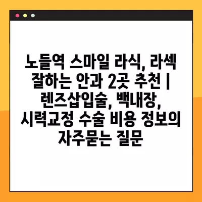 노들역 스마일 라식, 라섹 잘하는 안과 2곳 추천 | 렌즈삽입술, 백내장, 시력교정 수술 비용 정보