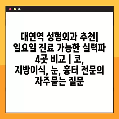 대연역 성형외과 추천| 일요일 진료 가능한 실력파 4곳 비교 | 코, 지방이식, 눈, 흉터 전문