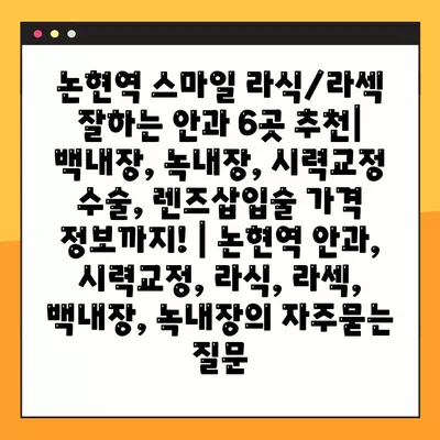 논현역 스마일 라식/라섹 잘하는 안과 6곳 추천| 백내장, 녹내장, 시력교정 수술, 렌즈삽입술 가격 정보까지! | 논현역 안과, 시력교정, 라식, 라섹, 백내장, 녹내장