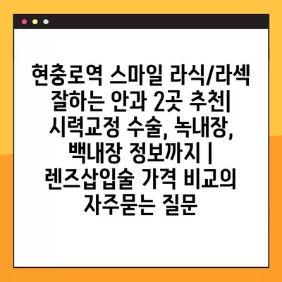 현충로역 스마일 라식/라섹 잘하는 안과 2곳 추천| 시력교정 수술, 녹내장, 백내장 정보까지 | 렌즈삽입술 가격 비교