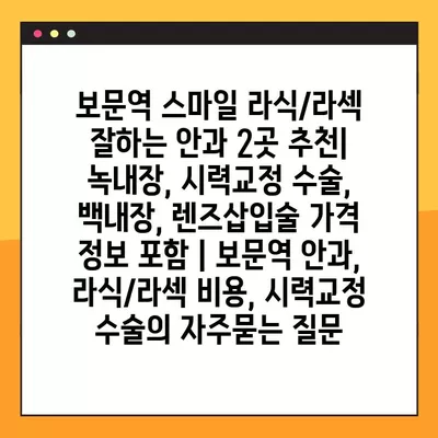 보문역 스마일 라식/라섹 잘하는 안과 2곳 추천| 녹내장, 시력교정 수술, 백내장, 렌즈삽입술 가격 정보 포함 | 보문역 안과, 라식/라섹 비용, 시력교정 수술