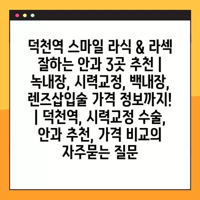 덕천역 스마일 라식 & 라섹 잘하는 안과 3곳 추천 | 녹내장, 시력교정, 백내장, 렌즈삽입술 가격 정보까지! | 덕천역, 시력교정 수술, 안과 추천, 가격 비교