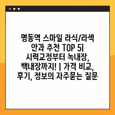 명동역 스마일 라식/라섹 안과 추천 TOP 5| 시력교정부터 녹내장, 백내장까지! | 가격 비교, 후기, 정보