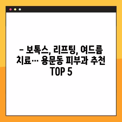 용산구 용문동 피부과 추천 TOP 5| 일요일 진료 가능 & 보톡스, 리프팅, 여드름 등 다양한 시술 정보 | 전문의, 유명한 곳 리스트