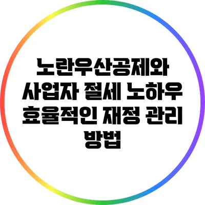 노란우산공제와 사업자 절세 노하우: 효율적인 재정 관리 방법