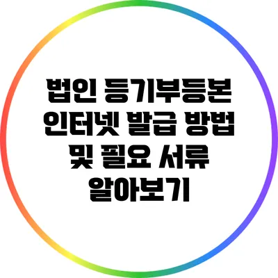 법인 등기부등본 인터넷 발급 방법 및 필요 서류 알아보기