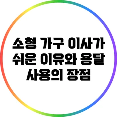 소형 가구 이사가 쉬운 이유와 용달 사용의 장점