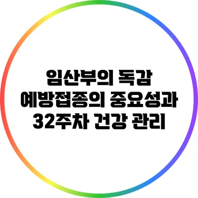 임산부의 독감 예방접종의 중요성과 32주차 건강 관리