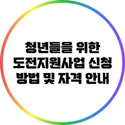 청년들을 위한 도전지원사업: 신청 방법 및 자격 안내