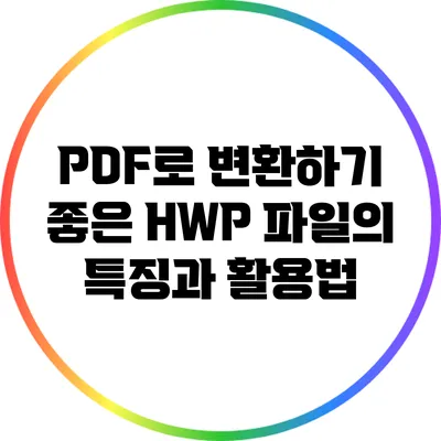 PDF로 변환하기 좋은 HWP 파일의 특징과 활용법